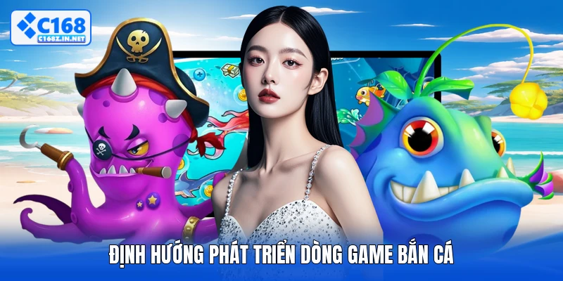 Định hướng phát triển dòng game bắn cá