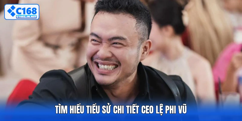 Tìm hiểu tiểu sử chi tiết CEO Lệ Phi Vũ