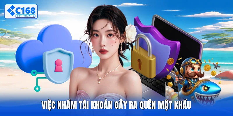 Việc nhầm tài khoản gây ra quên mật khẩu